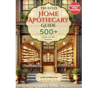 Trusted Home Apothecary Guide: Take Charge of Your Health and Achieve Lasting Wellness with Your Definitive A-Z Treasury of 500+ Time-Tested, Simple, and Safe Homemade Remedies-No Expertise Required