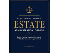 Trustee and Executor Administration Logbook: Estate Planning Organizer for Probate, Asset Tracking, Financial Records, Debt Management, Expenses, Legal Documents, and Executor Duties