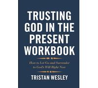 Trusting God in the Present Workbook: How to Let Go and Surrender to God's Will Right Now