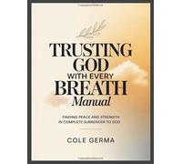 Trusting God with Every Breath Manual: Finding Peace and Strength in Complete Surrender to God