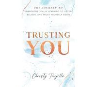 Trusting You: The journey to unapologetically learning to listen, believe, and trust yourself again