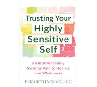 Trusting Your Highly Sensitive Self: An Internal Family Systems Path to Healing and Wholeness