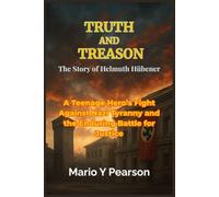 Truth and Treason: The Story of Helmuth Hübener: A Teenage Hero’s Fight Against Nazi Tyranny and the Enduring Battle for Justice