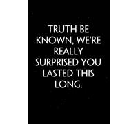 Truth Be Known We're Really Surprised You Lasted This Long: Sarcastic Funny Office Notebooks for Teammates, Co-workers, New Jobs, Workplace, Employees, School, Friends (6x9 inches)