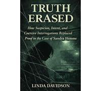 Truth Erased: How Suspicion, Intent, and Coercive Interrogations Replaced Proof in The Case of Sandra Hemme