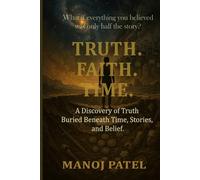 TRUTH. FAITH. TIME.: The Discovery of Truth Buried Beneath Time, Stories, and Belief