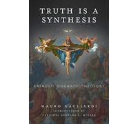 Truth Is a Synthesis: Catholic Dogmatic Theology