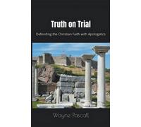 Truth on Trial: Defending the Christian Faith with Apologetics - Pascall Wayne