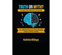 TRUTH OR MYTH?: THE ULTIMATE TRIVIA & BRAIN TEASER CHALLENGE BOOK 200+ Mind-Blowing Facts, Tricky Questions & Myth-Busting Challenges to Boost Brain Power & Critical Thinking Kalicha Bilinga