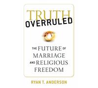 Truth Overruled: The Future of Marriage and Religious Freedom