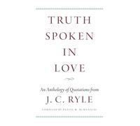 Truth Spoken in Love: An Anthology of Quotations from J.C. Ryle