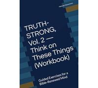 TRUTH-STRONG, Vol. 2 - Think on These Things (Workbook): Guided Exercises for a Bible-Renewed Mind