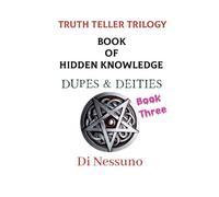 TRUTH TELLER TRILOGY: Book Three: Book of Hidden Knowledge - Dupes & Deities