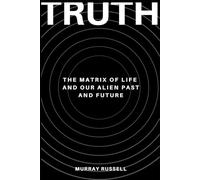 TRUTH: The Matrix of Life and Our Alien Past and Future.