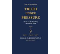TRUTH UNDER PRESSURE: How to Say the Hard Thing and Keep the Room