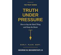 TRUTH UNDER PRESSURE: How to Say the Hard Thing and Keep the Room: 7