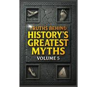 Truths Behind History's Greatest Myths Volume 5: Vanished Villages, Dancing Plagues, and Legends That Refuse to Die