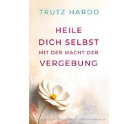 Trutz Hardo Heile dich selbst mit der Macht der Vergebung (Tascabile)