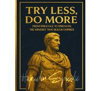 Try Less, Do More: From Struggle to Strength: The Mindset That Builds Empires