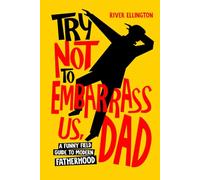 Try Not to Embarrass Us, Dad: A Funny Field Guide to Modern Fatherhood