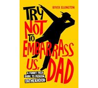 Try Not to Embarrass Us, Dad: A Funny Field Guide to Modern Fatherhood