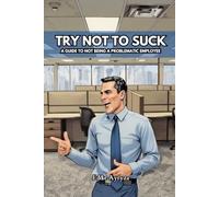 Try Not to Suck: A Guide to Not Being A Problematic Employee