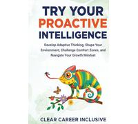 Try Your Proactive Intelligence: Develop Adaptive Thinking, Shape Your Environment, Challenge Comfort Zones, and Navigate Your Growth Mindset