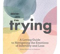 Trying: A Loving Guide to Navigating the Emotions of Infertility and Loss