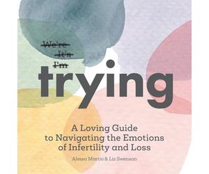 Trying: A Loving Guide to Navigating the Emotions of Infertility and Loss