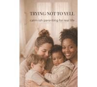 TRYING NOT TO YELL: calm-ish parenting for real life (a gentle parenting guide)