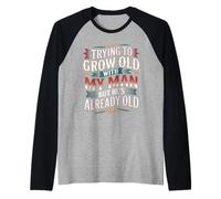 Trying To Grow Old with My Man But He's Already Old - Maglia con Maniche Raglan