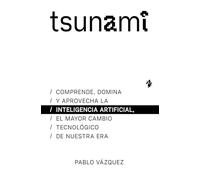 Tsunami: Comprende, domina y aprovecha la inteligencia artificial, el mayor cambio tecnológico de nuestra era