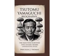 TSUTOMU YAMAGUCHI BIOGRAPHY: The Man Who Survived Two Atomic Bombs (Inspirational Book)