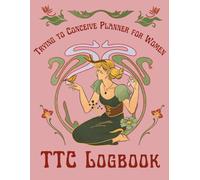 TTC Logbook: Trying to Conceive Planner for Women: Comprehensive Fertility & Conception Journal with Period Tracker, Ovulation Log, BBT Chart, Symptom ... to Support Your Trying to Conceive Journey