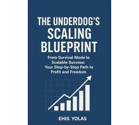 TTHE UNDERDOG’S SCALING BLUEPRINT: From Survival Mode to Scalable Success: Your Step-by-Step Path to Profit and Freedom