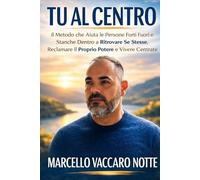 TU AL CENTRO: Il Metodo che Aiuta le Persone Forti Fuori e Stanche Dentro a Ritrovare Se Stesse, Reclamare il Proprio Potere e Vivere Centrate