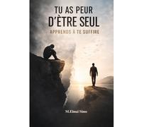 Tu As Peur d’Être Seul - Apprends à Te Suffire: Tu restes dans des relations qui te détruisent par peur d’être seul… découvre comment te suffire et ne plus jamais dépendre de quelqu’un .