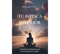 Tu Botica Interior: Conexión interior para sanar desde el amor y transformar tu bienestar emocional
