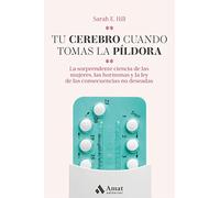 Tu cerebro cuando tomas la píldora / This Is Your Brain on Birth Control: La sorprendente ciencia de las mujeres, las hormonas y la ley de las consecuencias no deseadas