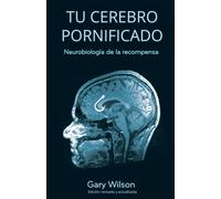 Tu Cerebro Pornificado: Neurobiología de la recompensa - Wilson Gary
