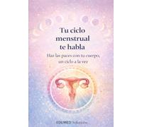TU CICLO MENSTRUAL TE HABLA: Haz las paces con tu cuerpo, un ciclo a la vez
