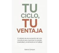 Tu Ciclo, Tu Ventaja: El método de sincronización del ciclo menstrual para maximizar tu energía, creatividad y rendimiento en el trabajo