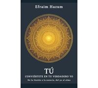 TÚ - Conviértete en tu verdadero Yo: De la ilusión a la esencia, del yo al alma