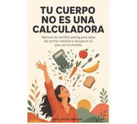 Tu cuerpo no es una calculadora: Manual de mindful eating para dejar de contar calorías y recuperar la paz con la comida