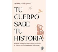 Tu cuerpo sabe tu historia: Aprende el lenguaje de tu cuerpo y a regular tu sistema nervioso para sanar tus heridas