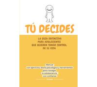 TÚ DECIDES: Guía brutalmente honesta para adolescentes que quieren tomar el control de su vida: Ejercicios, teoría psicológica y herramientas para ... límites y relaciones en la adolescencia