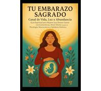 TU EMBARAZO SAGRADO: CANAL DE VIDA, LUZ Y ABUNDANCIA GUIA ESPIRITUAL PARA MUJERES QUE DECEAN GESTAS CON CONCIENCIANY AMOR BASADO EN PSICOLOGIA NEUROCIENCIA Y SABIDURIA HOLISTICA
