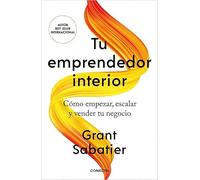 Tu emprendedor interior: Cómo empezar, escalar y vender tu negocio