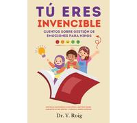 Tú Eres Invencible | Cuentos sobre gestión de emociones para niños de + 6 años: Historias que enseñan a los niños a sentirse mejor, hablar de lo que ... cuidar su mundo interior (Incluye Ejercicios)