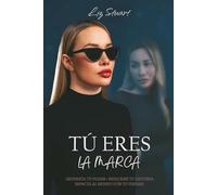 TÚ ERES LA MARCA: Despierta tu poder. Reescribe tu historia. Impacta el mundo con tu verdad.